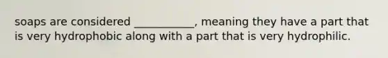 soaps are considered ___________, meaning they have a part that is very hydrophobic along with a part that is very hydrophilic.