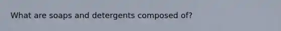 What are soaps and detergents composed of?