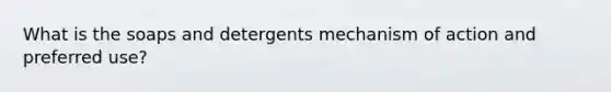 What is the soaps and detergents mechanism of action and preferred use?