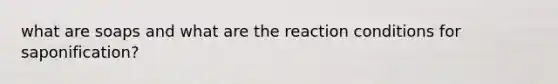 what are soaps and what are the reaction conditions for saponification?