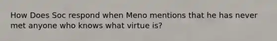 How Does Soc respond when Meno mentions that he has never met anyone who knows what virtue is?