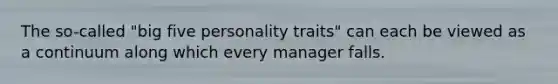 The so-called "big five personality traits" can each be viewed as a continuum along which every manager falls.