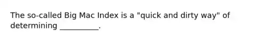 The​ so-called Big Mac Index is a ​"quick and dirty​ way" of determining​ __________.