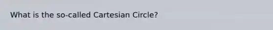 What is the so-called Cartesian Circle?