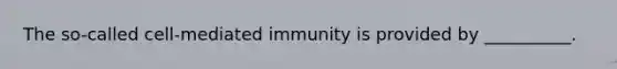 The so-called cell-mediated immunity is provided by __________.