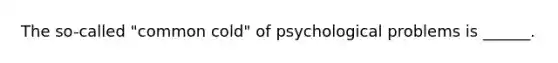 The so-called "common cold" of psychological problems is ______.