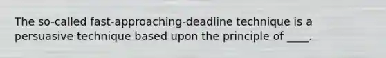 The so-called fast-approaching-deadline technique is a persuasive technique based upon the principle of ____.