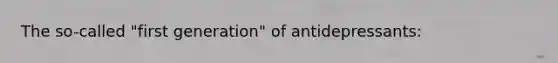 The so-called "first generation" of antidepressants: