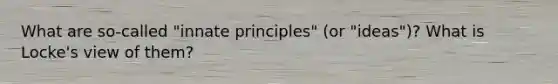 What are so-called "innate principles" (or "ideas")? What is Locke's view of them?