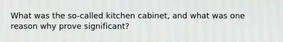 What was the so-called kitchen cabinet, and what was one reason why prove significant?