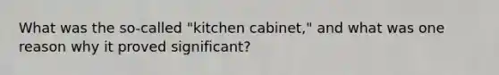 What was the so-called "kitchen cabinet," and what was one reason why it proved significant?