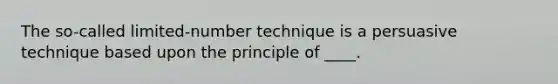 The so-called limited-number technique is a persuasive technique based upon the principle of ____.