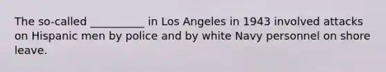 The so-called __________ in Los Angeles in 1943 involved attacks on Hispanic men by police and by white Navy personnel on shore leave.