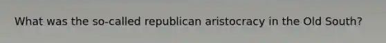 What was the so-called republican aristocracy in the Old South?