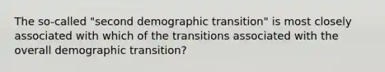 The so-called "second demographic transition" is most closely associated with which of the transitions associated with the overall demographic transition?