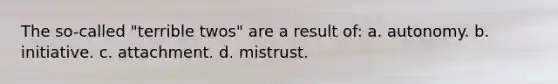 The so-called "terrible twos" are a result of: a. autonomy. b. initiative. c. attachment. d. mistrust.