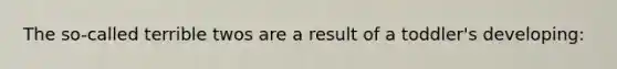 The so-called terrible twos are a result of a toddler's developing: