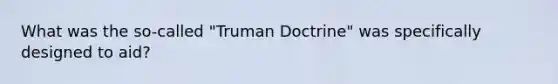 What was the so-called "Truman Doctrine" was specifically designed to aid?