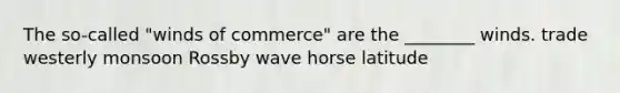 The so-called "winds of commerce" are the ________ winds. trade westerly monsoon Rossby wave horse latitude