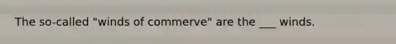 The so-called "winds of commerve" are the ___ winds.