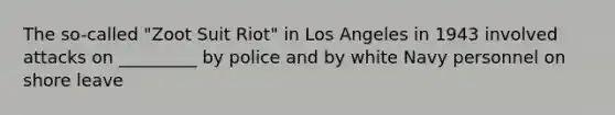 The so-called "Zoot Suit Riot" in Los Angeles in 1943 involved attacks on _________ by police and by white Navy personnel on shore leave