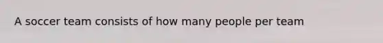 A soccer team consists of how many people per team