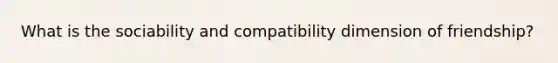 What is the sociability and compatibility dimension of friendship?