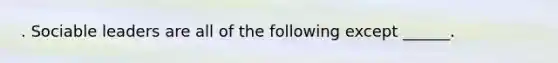 . Sociable leaders are all of the following except ______.