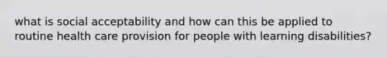 what is social acceptability and how can this be applied to routine health care provision for people with learning disabilities?