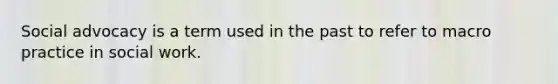 Social advocacy is a term used in the past to refer to macro practice in social work.