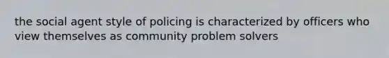 the social agent style of policing is characterized by officers who view themselves as community problem solvers