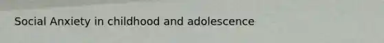 Social Anxiety in childhood and adolescence