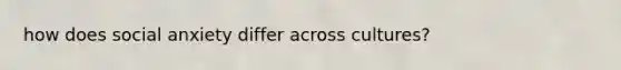 how does social anxiety differ across cultures?