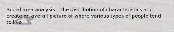 Social area analysis - The distribution of characteristics and create an overall picture of where various types of people tend to live