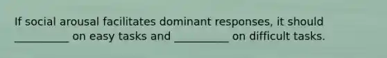 If social arousal facilitates dominant responses, it should __________ on easy tasks and __________ on difficult tasks.