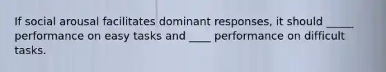 If social arousal facilitates dominant responses, it should _____ performance on easy tasks and ____ performance on difficult tasks.