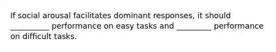 If social arousal facilitates dominant responses, it should __________ performance on easy tasks and _________ performance on difficult tasks.