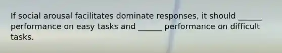 If social arousal facilitates dominate responses, it should ______ performance on easy tasks and ______ performance on difficult tasks.