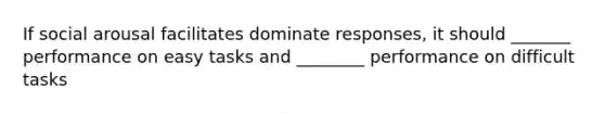 If social arousal facilitates dominate responses, it should _______ performance on easy tasks and ________ performance on difficult tasks