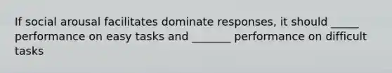 If social arousal facilitates dominate responses, it should _____ performance on easy tasks and _______ performance on difficult tasks