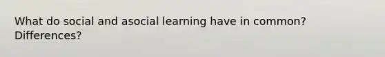 What do social and asocial learning have in common? Differences?