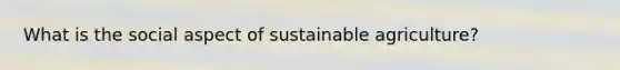 What is the social aspect of sustainable agriculture?