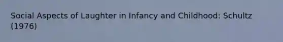 Social Aspects of Laughter in Infancy and Childhood: Schultz (1976)
