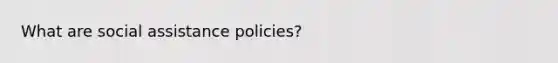 What are social assistance policies?