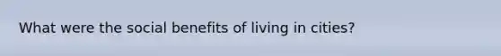 What were the social benefits of living in cities?