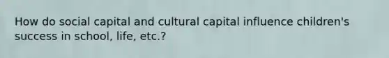 How do social capital and cultural capital influence children's success in school, life, etc.?