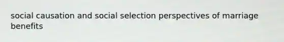 social causation and social selection perspectives of marriage benefits