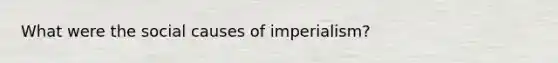 What were the social causes of imperialism?