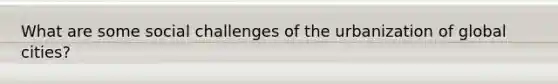 What are some social challenges of the urbanization of global cities?