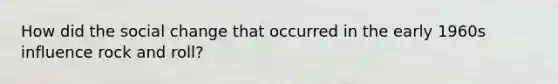 How did the social change that occurred in the early 1960s influence rock and roll?